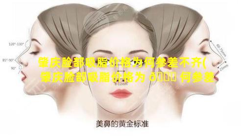 肇庆脸部吸脂价格为何参差不齐(肇庆脸部吸脂价格为 🐈 何参差不齐呢)